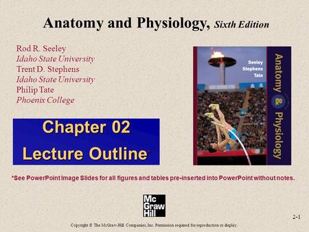 2-1 Anatomy and Physiology, Sixth Edition Rod R. Seeley Idaho State University Trent D. Stephens Idaho State University Philip Tate Phoenix College Copyright.