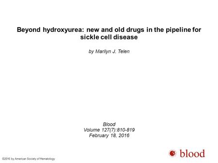 Beyond hydroxyurea: new and old drugs in the pipeline for sickle cell disease by Marilyn J. Telen Blood Volume 127(7):810-819 February 18, 2016 ©2016 by.