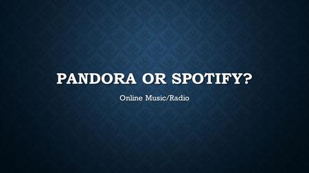 PANDORA OR SPOTIFY? Online Music/Radio. What is Pandora and what does it offer? What is Pandora and what does it offer? A free online radio service where.