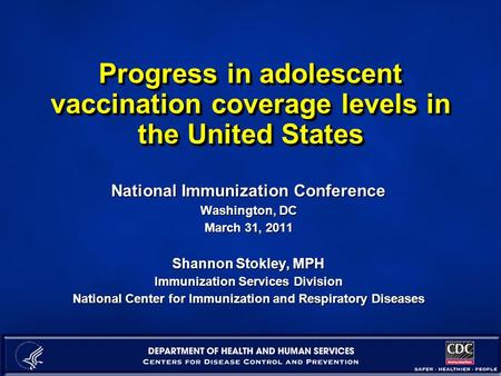 Progress in adolescent vaccination coverage levels in the United States National Immunization Conference Washington, DC March 31, 2011 Shannon Stokley,