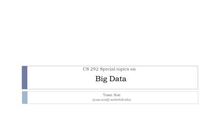 Big Data Yuan Xue CS 292 Special topics on.