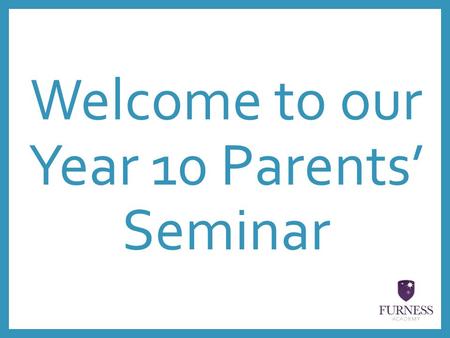 Welcome to our Year 10 Parents’ Seminar. SUPPORTING YOUR CHILD Mrs Roseblade Head of Year 10 and 11