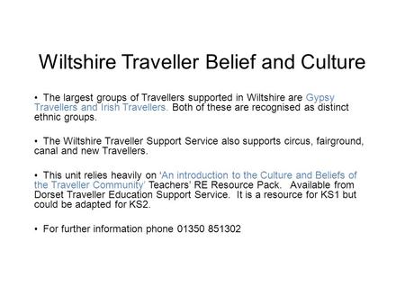 Wiltshire Traveller Belief and Culture The largest groups of Travellers supported in Wiltshire are Gypsy Travellers and Irish Travellers. Both of these.