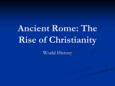 Ancient Rome: The Rise of Christianity World History.