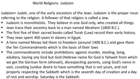 World Religions: Judaism Judaism< Judah, one of the early ancestors of the Jews. Judaism is the proper noun referring to the religion. A follower of that.