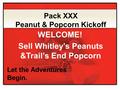 Sell Whitley’s Peanuts &Trail’s End Popcorn Let the Adventures Begin. Pack XXX Peanut & Popcorn Kickoff WELCOME!