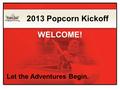 Let the Adventures Begin. 2013 Popcorn Kickoff WELCOME!