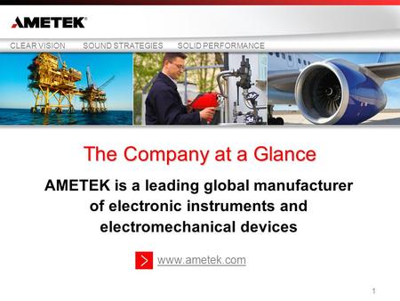 The Company at a Glance AMETEK is a leading global manufacturer of electronic instruments and electromechanical devices CLEAR VISIONSOUND STRATEGIESSOLID.