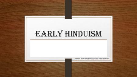 Early Hinduism Written and Designed by: Isaac McClanahan.
