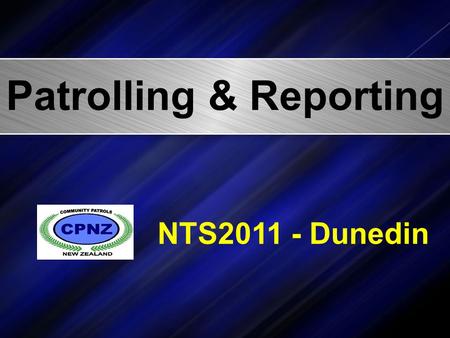 Patrolling & Reporting NTS2011 - Dunedin. David ROSS CPNZ National Operations Officer Facilitator.