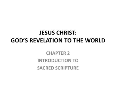 CHAPTER 2 INTRODUCTION TO SACRED SCRIPTURE JESUS CHRIST: GOD’S REVELATION TO THE WORLD.