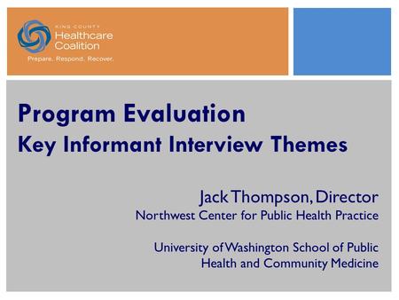 Program Evaluation Key Informant Interview Themes Jack Thompson, Director Northwest Center for Public Health Practice University of Washington School of.