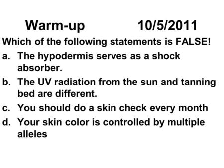 Warm-up10/5/2011 Which of the following statements is FALSE! a.The hypodermis serves as a shock absorber. b.The UV radiation from the sun and tanning bed.