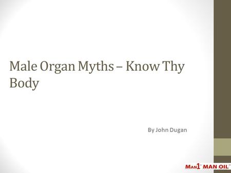 Male Organ Myths – Know Thy Body By John Dugan. One of the best ways to promote male organ health is for a man to know what he’s working with. There are.