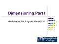 Dimensioning Part I Professor: Dr. Miguel Alonso Jr.