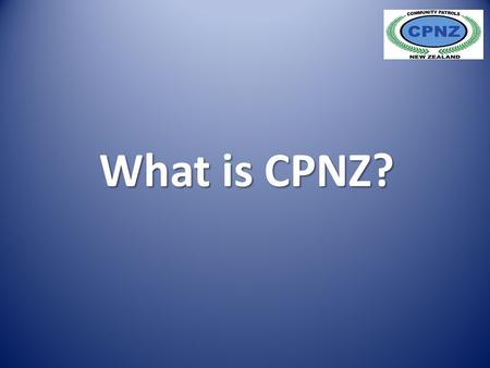 What is CPNZ?. Community Patrols of New Zealand was formed in 2001 to establish and promote a collaborative working relationship with Police and provide.