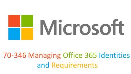 70-346 Managing Office 365 Identities and Requirements.
