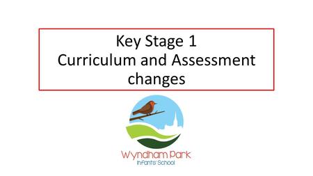 Key Stage 1 Curriculum and Assessment changes. Wyndham Park’s vision Our vision is to develop deep learning through everyone’s unique talents; giving.