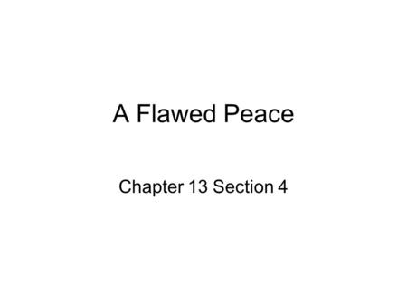 A Flawed Peace Chapter 13 Section 4. Treaty of Versailles—1918 Allied Leaders from 32 nations met in Paris, France to discuss the terms of peace. The.