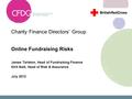 Charity Finance Directors’ Group Online Fundraising Risks James Tarleton, Head of Fundraising Finance Kirit Naik, Head of Risk & Assurance July 2012.