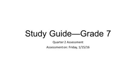 Study Guide—Grade 7 Quarter 2 Assessment Assessment on: Friday, 1/15/16.