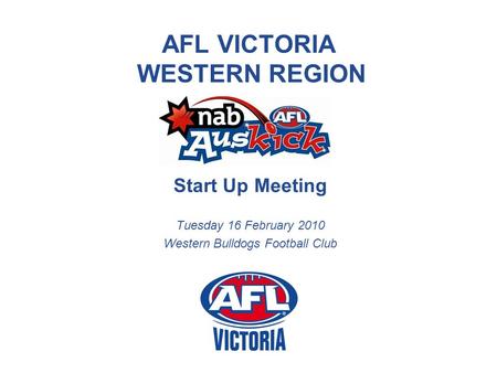 AFL VICTORIA WESTERN REGION Start Up Meeting Tuesday 16 February 2010 Western Bulldogs Football Club.