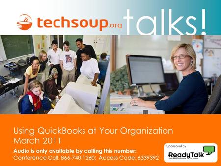 Talks! Using QuickBooks at Your Organization March 2011 Audio is only available by calling this number: Conference Call: 866-740-1260; Access Code: 6339392.