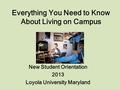 Everything You Need to Know About Living on Campus New Student Orientation 2013 Loyola University Maryland.