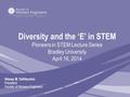 Diversity and the ‘E’ in STEM Pioneers in STEM Lecture Series Bradley University April 16, 2014 Stacey M. DelVecchio President Society of Women Engineers.