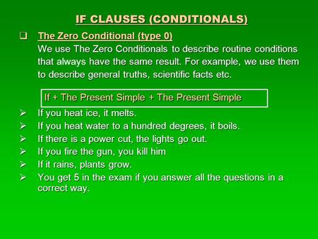 IF CLAUSES (CONDITIONALS)  The Zero Conditional (type 0) We use The Zero Conditionals to describe routine conditions that have the same result. For example,