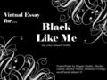 Black Like Me By: John Howard Griffin PowerPoint by Regan Smith, Sheila Garay, Keeley Flynn, Brianna Crump, and Farah Islam! Virtual Essay for…