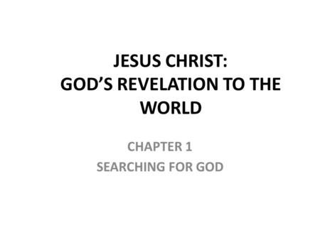 CHAPTER 1 SEARCHING FOR GOD JESUS CHRIST: GOD’S REVELATION TO THE WORLD.