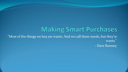 Most of the things we buy are wants. And we call them needs, but they're wants. - Dave Ramsey.