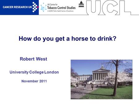 1 How do you get a horse to drink? University College London November 2011 Robert West.
