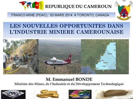 1 FRANCO-MINE (PDAC), 03 MARS 2014 A TORONTO, CANADA M. Emmanuel BONDE Ministre des Mines, de l’Industrie et du Développement Technologique REPUBLIQUE.