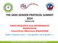 THE SADC GENDER PROTOCOL SUMMIT 2014 MEDIA COE RADIO FREQUENCE PLUS ANTANANARIVO MADAGASCAR Presented by: Mbinintsoa RANAIVOSON Radio Fréquence plus :