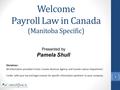 Welcome Payroll Law in Canada (Manitoba Specific) Disclaimer: All information provided is from Canada Revenue Agency and Canada Labour Department. Confer.