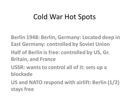 Cold War Hot Spots Berlin 1948: Berlin, Germany: Located deep in East Germany: controlled by Soviet Union Half of Berlin is free: controlled by US, Gr.