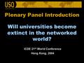 Plenary Panel Introduction Will universities become extinct in the networked world? ICDE 21 st World Conference Hong Kong, 2004.