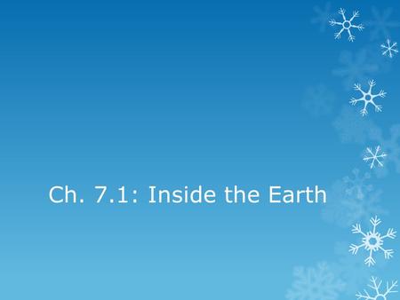 Ch. 7.1: Inside the Earth. Earth’s layers The Earth is divided into three layers 1.) Crust 2.) Mantle 3.) Core Crust and Mantle are made of less dense.