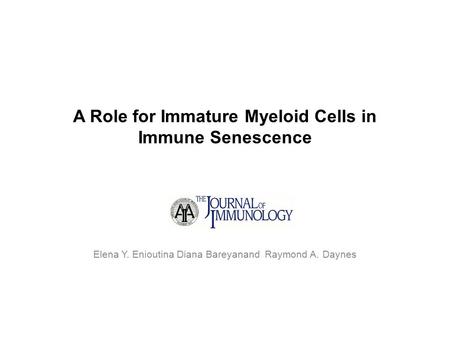 A Role for Immature Myeloid Cells in Immune Senescence Elena Y. Enioutina Diana Bareyanand Raymond A. Daynes.