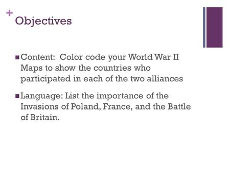 + Objectives Content: Color code your World War II Maps to show the countries who participated in each of the two alliances Language: List the importance.