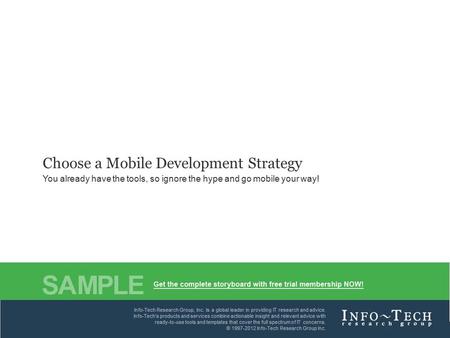 Info-Tech Research Group1 Choose a Mobile Development Strategy You already have the tools, so ignore the hype and go mobile your way! Info-Tech's products.