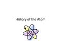 History of the Atom. The Atom…a Working Model The history of the atom has shown that through the years, the model has needed to be modified to reflect.