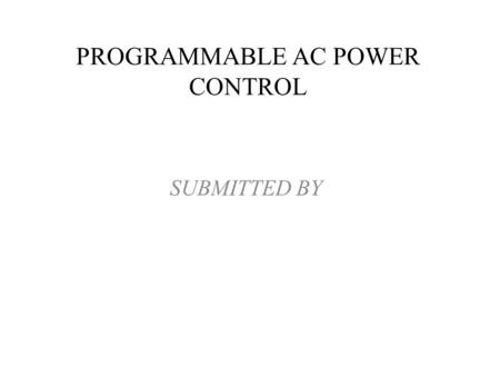 SUBMITTED BY PROGRAMMABLE AC POWER CONTROL. ABSTRACT Based on the principle of firing angle control of thyristors, one can control the ac power. A display.