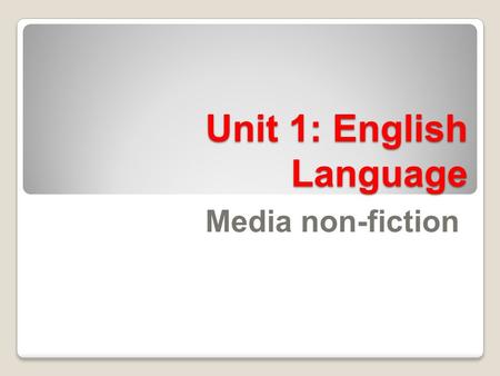 Unit 1: English Language Media non-fiction. Unit 1 We are learning to:We are learning by: Evaluate the key requirements for Unit 1 of the English Language.