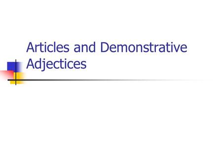 Articles and Demonstrative Adjectices Articles The Is a definite article-it refers to a specific Person, place, or thing. Use before a noun it is referring.