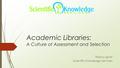 Academic Libraries: A Culture of Assessment and Selection Tiberius Ignat Scientific Knowledge Services.