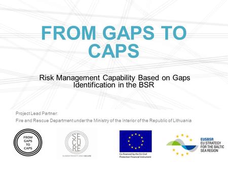 FROM GAPS TO CAPS Risk Management Capability Based on Gaps Identification in the BSR Project Lead Partner: Fire and Rescue Department under the Ministry.