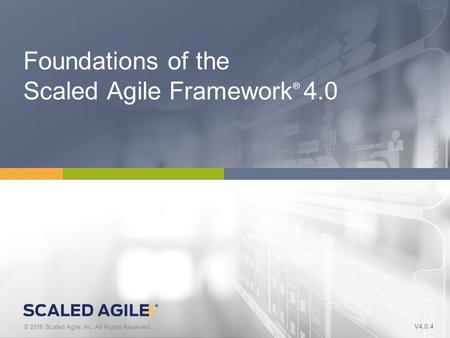 1 © 2016 Scaled Agile, Inc. All Rights Reserved. V4.0.0 © 2016 Scaled Agile, Inc. All Rights Reserved. Foundations of the Scaled Agile Framework ® 4.0.